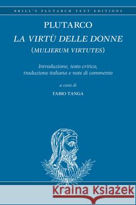 Plutarco: La Virtù Delle Donne (Mulierum Virtutes): Introduzione, Testo Critico, Traduzione Italiana E Note Di Commento Tanga 9789004408036 Brill