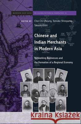 Chinese and Indian Merchants in Modern Asia: Networking Businesses and Formation of Regional Economy Chi-cheung Choi, Takashi Oishi, Tomoko Shiroyama 9789004408586 Brill