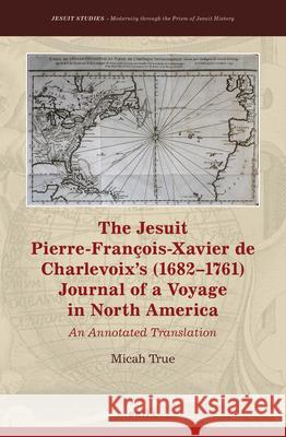 The Jesuit Pierre-François-Xavier de Charlevoix’s (1682–1761) Journal of a Voyage in North America: An Annotated Translation Micah True 9789004408630