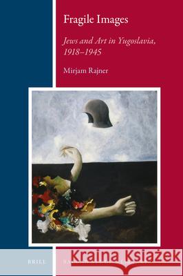 Fragile Images: Jews and Art in Yugoslavia, 1918-1945 Mirjam Rajner 9789004408852 Brill