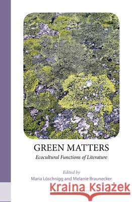 Green Matters: Ecocultural Functions of Literature Maria Löschnigg, Melanie Braunecker 9789004408869 Brill