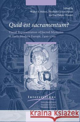 Quid est sacramentum?: Visual Representation of Sacred Mysteries in Early Modern Europe, 1400–1700 Walter Melion, Elizabeth Carson Pastan, Lee Palmer Wandel 9789004408937
