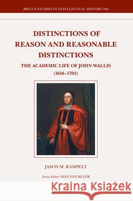 Distinctions of Reason and Reasonable Distinctions: The Academic Life of John Wallis (1616–1703) Jason M. Rampelt 9789004409132 Brill