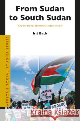 From Sudan to South Sudan: Igad and the Role of Regional Mediation in Africa Irit Back 9789004409255 Brill