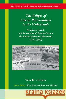 The Eclipse of Liberal Protestantism in the Netherlands: Religious, Social, and International Perspectives on the Dutch Modernist Movement (1870-1940) Tom-Eric Krijger 9789004410077 Brill