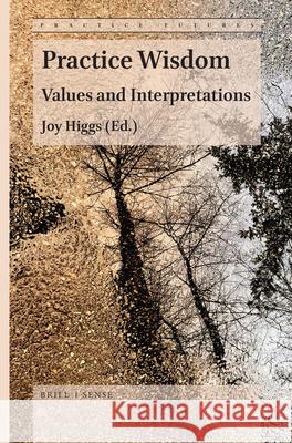 Practice Wisdom: Values and Interpretations Joy Higgs, BSc, GradDipPty, MPHEd, AM, PhD 9789004410473 Brill