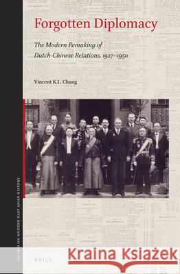 Forgotten Diplomacy: The Modern Remaking of Dutch-Chinese Relations, 1927–1950 Vincent K.L. Chang 9789004410701 Brill