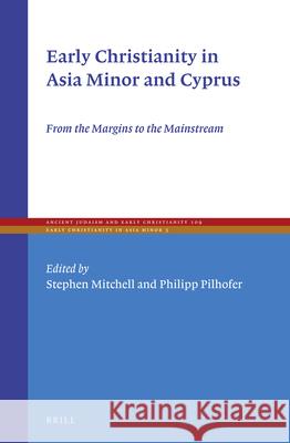 Early Christianity in Asia Minor and Cyprus: From the Margins to the Mainstream Stephen Mitchell Philipp Pilhofer 9789004410794