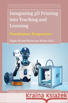 Integrating 3D Printing into Teaching and Learning: Practitioners’ Perspectives Nagla Ali, Myint Swe Khine 9789004411005