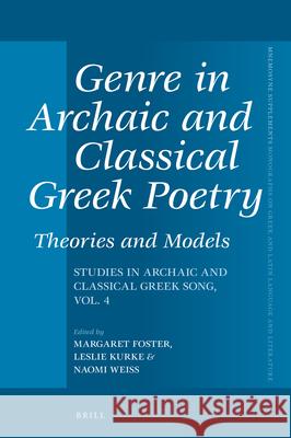 Genre in Archaic and Classical Greek Poetry: Theories and Models: Studies in Archaic and Classical Greek Song, Vol. 4 Margaret Foster Leslie Kurke Naomi Weiss 9789004411425 Brill