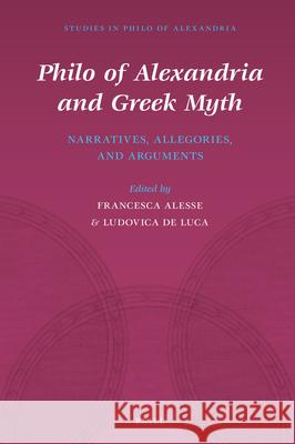 Philo of Alexandria and Greek Myth: Narratives, Allegories, and Arguments Francesca Alesse 9789004411609 Brill