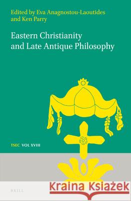 Eastern Christianity and Late Antique Philosophy Eva Anagnostou-Laoutides Ken Parry 9789004411883