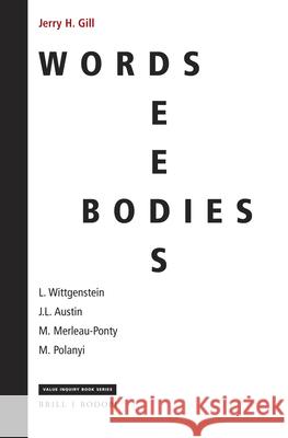 Words, Deeds, Bodies: L. Wittgenstein, J.L. Austin, M. Merleau-Ponty and M. Polanyi H. Gill, Jerry 9789004412354
