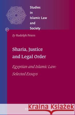 Shariʿa, Justice and Legal Order: Egyptian and Islamic Law: Selected Essays Rudolph Peters 9789004412514 Brill