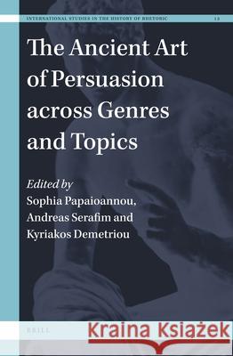 The Ancient Art of Persuasion Across Genres and Topics Sophia Papaioannou Andreas Serafim Kyriakos N. Demetriou 9789004412545 Brill