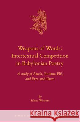 Weapons of Words: Intertextual Competition in Babylonian Poetry: A Study of Anzû, Enūma Elis, and Erra and Isum Wisnom 9789004412965 Brill