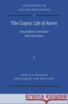 The Coptic Life of Aaron: Critical Edition, Translation and Commentary Jacques Vliet Jitse Dijkstra 9789004413009 Brill