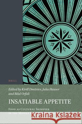 Insatiable Appetite: Food as Cultural Signifier in the Middle East and Beyond Kirill Dmitriev, Julia Hauser, Bilal Orfali 9789004413023