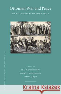 Ottoman War and Peace: Studies in Honor of Virginia H. Aksan Frank Castiglione, Ethan Menchinger, Veysel Şimşek 9789004413139 Brill