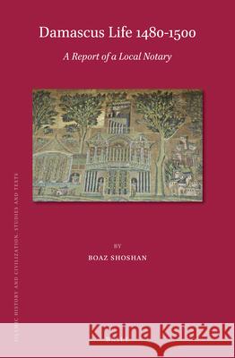 Damascus Life 1480-1500: A Report of a Local Notary Boaz Shoshan 9789004413252