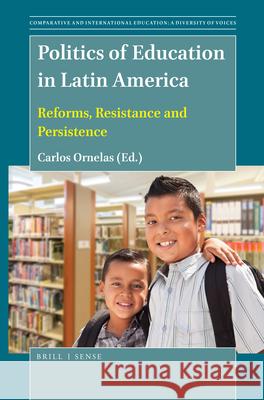 Politics of Education in Latin America: Reforms, Resistance and Persistence Carlos Ornelas 9789004413351 Brill