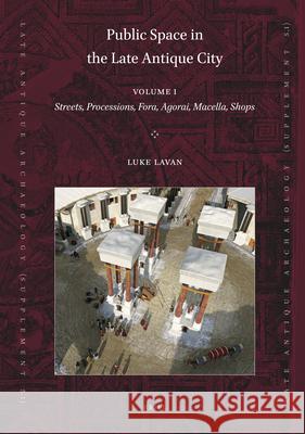 Public Space in the Late Antique City (2 Vols.): Part 1: Streets, Processions, Fora, Agorai, Macella, Shops. Part 2: Sites, Buildings, Dates Luke Lavan 9789004413726