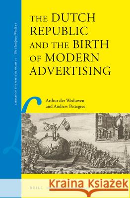 The Dutch Republic and the Birth of Modern Advertising Arthur Weduwen Andrew Pettegree 9789004413801