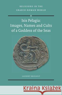 Isis Pelagia: Images, Names and Cults of a Goddess of the Seas Laurent Bricault 9789004413894