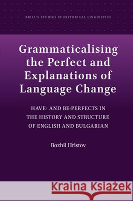 Grammaticalising the Perfect and Explanations of Language Change: Have- and Be-Perfects in the History and Structure of English and Bulgarian Bozhil Hristov 9789004414327 Brill