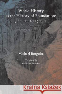 World History as the History of Foundations, 3000 BCE to 1500 CE Michael Borgolte 9789004414488