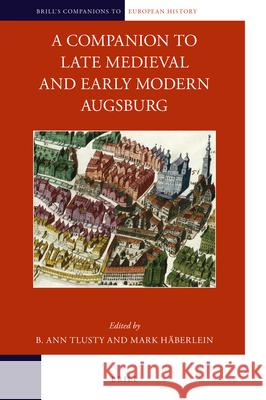 A Companion to Late Medieval and Early Modern Augsburg B. Ann Tlusty, Mark Häberlein 9789004414952
