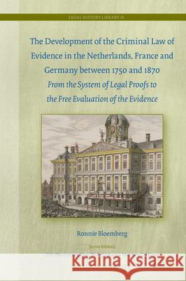 The Development of the Criminal Law of Evidence in the Netherlands, France and Germany Between 1750 and 1870: From the System of Legal Proofs to the F Ronnie Bloemberg 9789004415010 Brill - Nijhoff