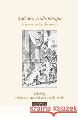 Racine's Andromaque: Absences and Displacements Joseph Harris, Nicholas Hammond 9789004415058 Brill