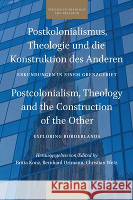 Postkolonialismus, Theologie und die Konstruktion des Anderen / Postcolonialism, Theology and the Construction of the Other: Erkundungen in einem Grenzgebiet / Exploring Borderlands Britta Konz, Bernhard Ortmann, Christian Wetz 9789004415300