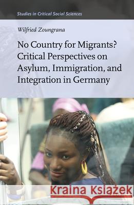 No Country for Migrants? Critical Perspectives on Asylum, Immigration, and Integration in Germany Wilfried Zoungrana 9789004415508 Brill