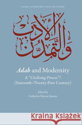 Adab and Modernity: A civilising process ? (Sixteenth-Twenty-First Century) Cathérine Mayeur-Jaouen 9789004415911