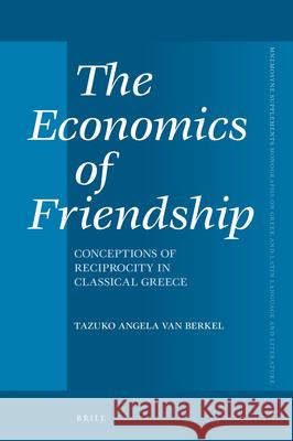 The Economics of Friendship: Conceptions of Reciprocity in Classical Greece Tazuko Berkel 9789004416130