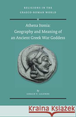 Athena Itonia: Geography and Meaning of an Ancient Greek War Goddess Gerald LaLonde 9789004416406 Brill