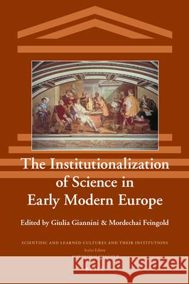 The Institutionalization of Science in Early Modern Europe Mordechai Feingold, Giulia Giannini 9789004416864 Brill