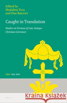 Caught in Translation: Studies on Versions of Late-Antique Christian Literature Madalina Toca Dan Batovici 9789004417069 Brill