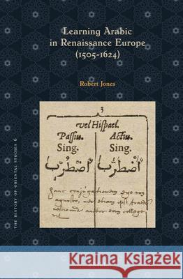 Learning Arabic in Renaissance Europe (1505-1624) Robert Jones 9789004418110 Brill