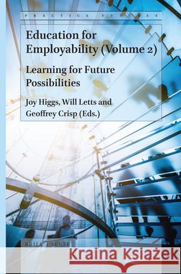 Education for Employability (Volume 2): Learning for Future Possibilities Joy Higgs, BSc, GradDipPty, MPHEd, AM, PhD, Will Letts, Geoffrey Crisp 9789004418684