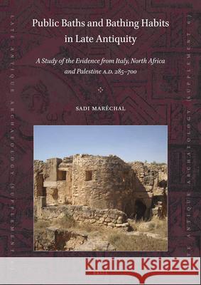 Public Baths and Bathing Habits in Late Antiquity: A Study of the Evidence from Italy, North Africa and Palestine A.D. 285-700 Sadi Maréchal 9789004418721 Brill