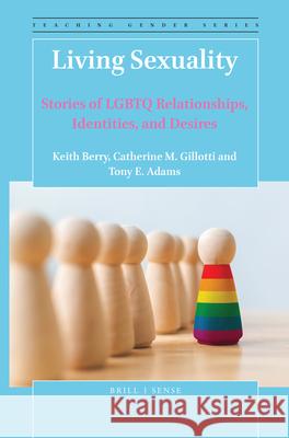 Living Sexuality: Stories of LGBTQ Relationships, Identities, and Desires Keith Berry, Catherine M. Gillotti, Tony Adams 9789004418776