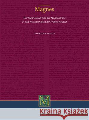 Magnes: Der Magnetstein Und Der Magnetismus in Den Wissenschaften Der Frühen Neuzeit Sander, Christoph 9789004419261 Brill