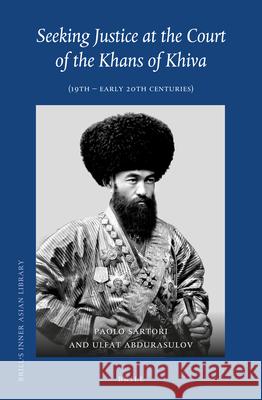 Seeking Justice at the Court of the Khans of Khiva: (19th - early 20th Centuries) Paolo Sartori, Ulfat Abdurasulov 9789004419391 Brill