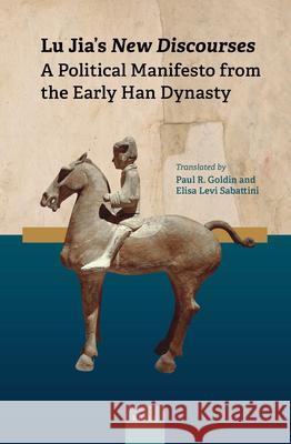 Lu Jia's New Discourses: A Political Manifesto from the Early Han Dynasty Paul Goldin, Elisa Levi Sabattini 9789004419599