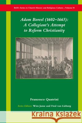 Adam Boreel (1602-1665): A Collegiant's Attempt to Reform Christianity Francesco Quatrini 9789004420007 Brill