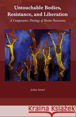 Untouchable Bodies, Resistance, and Liberation: A Comparative Theology of Divine Possessions Joshua Samuel 9789004420038 Brill/Rodopi