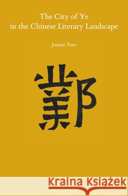 The City of Ye in the Chinese Literary Landscape Joanne Tsao 9789004420137 Brill